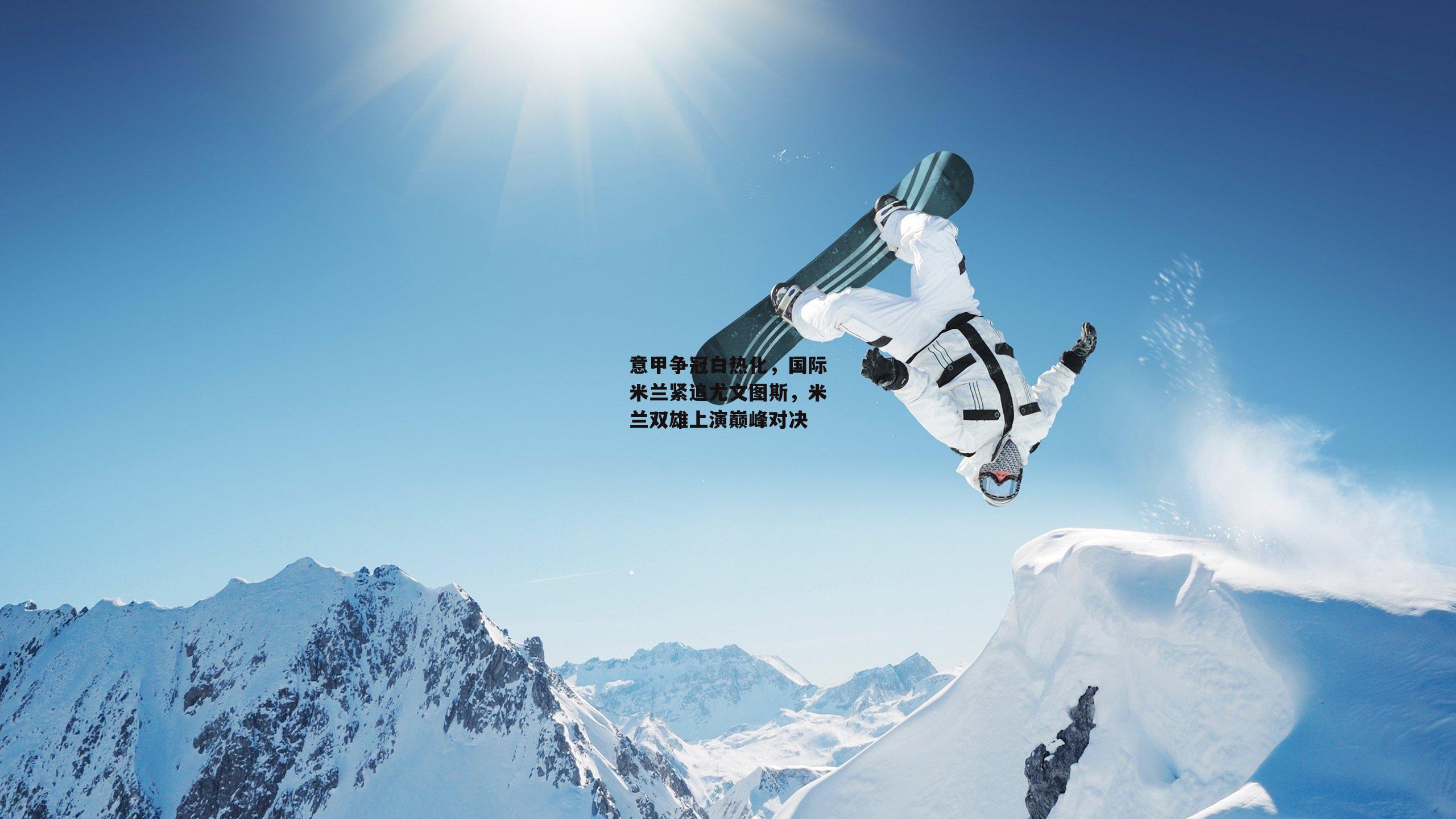 意甲争冠白热化,国际米兰紧追尤文图斯,米兰双雄上演巅峰对决