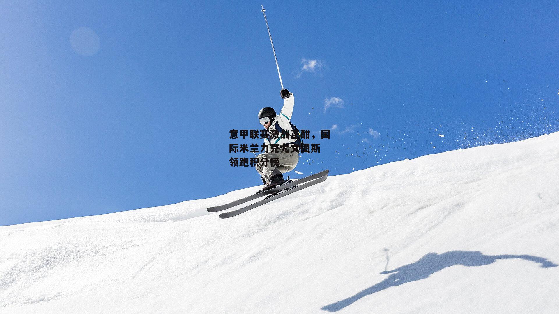 意甲联赛激战正酣,国际米兰力克尤文图斯 领跑积分榜