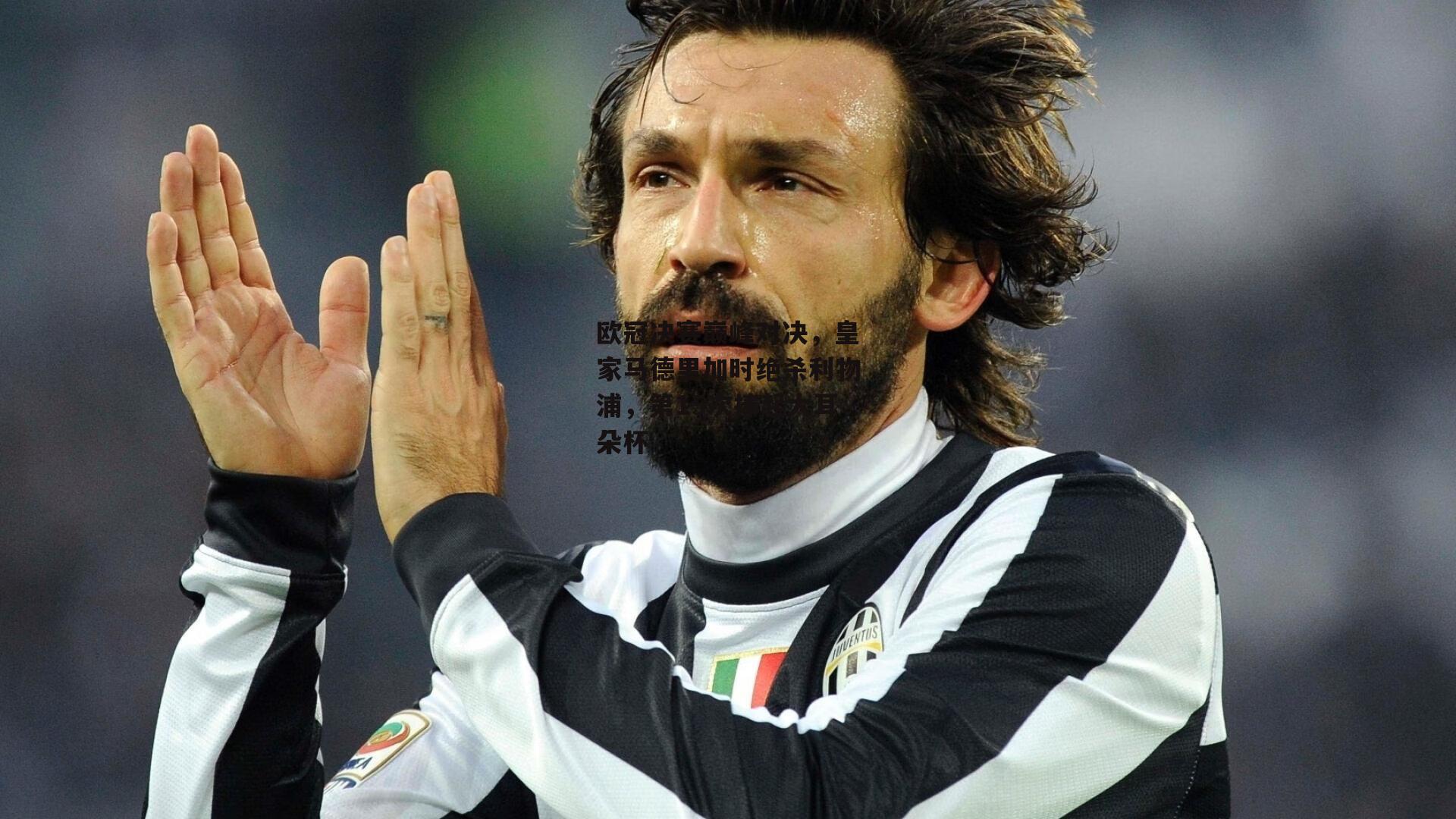 欧冠决赛巅峰对决,皇家马德里加时绝杀利物浦,第15次捧起大耳朵杯