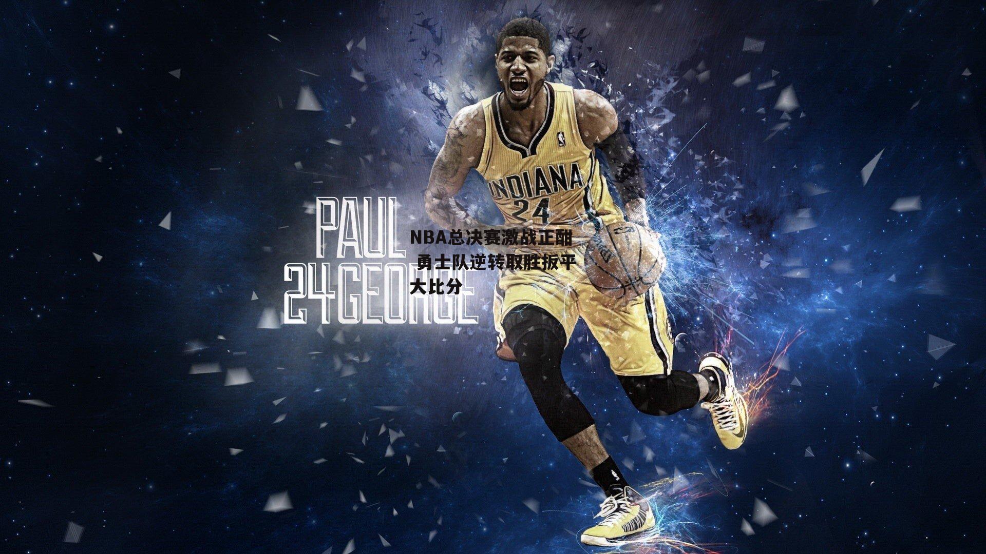 NBA总决赛激战正酣 勇士队逆转取胜扳平大比分