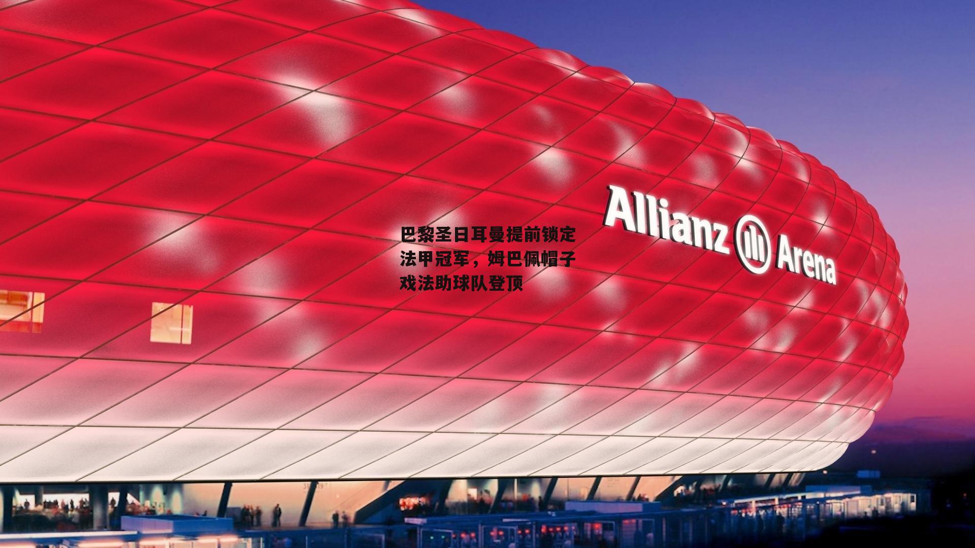 巴黎圣日耳曼提前锁定法甲冠军,姆巴佩帽子戏法助球队登顶